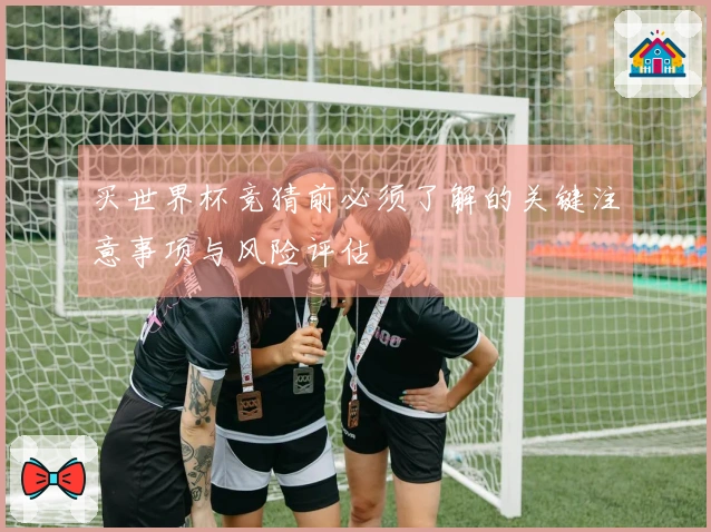 买世界杯竞猜前必须了解的关键注意事项与风险评估